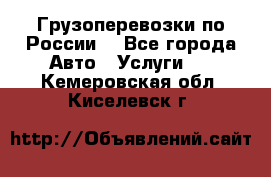 Грузоперевозки по России  - Все города Авто » Услуги   . Кемеровская обл.,Киселевск г.